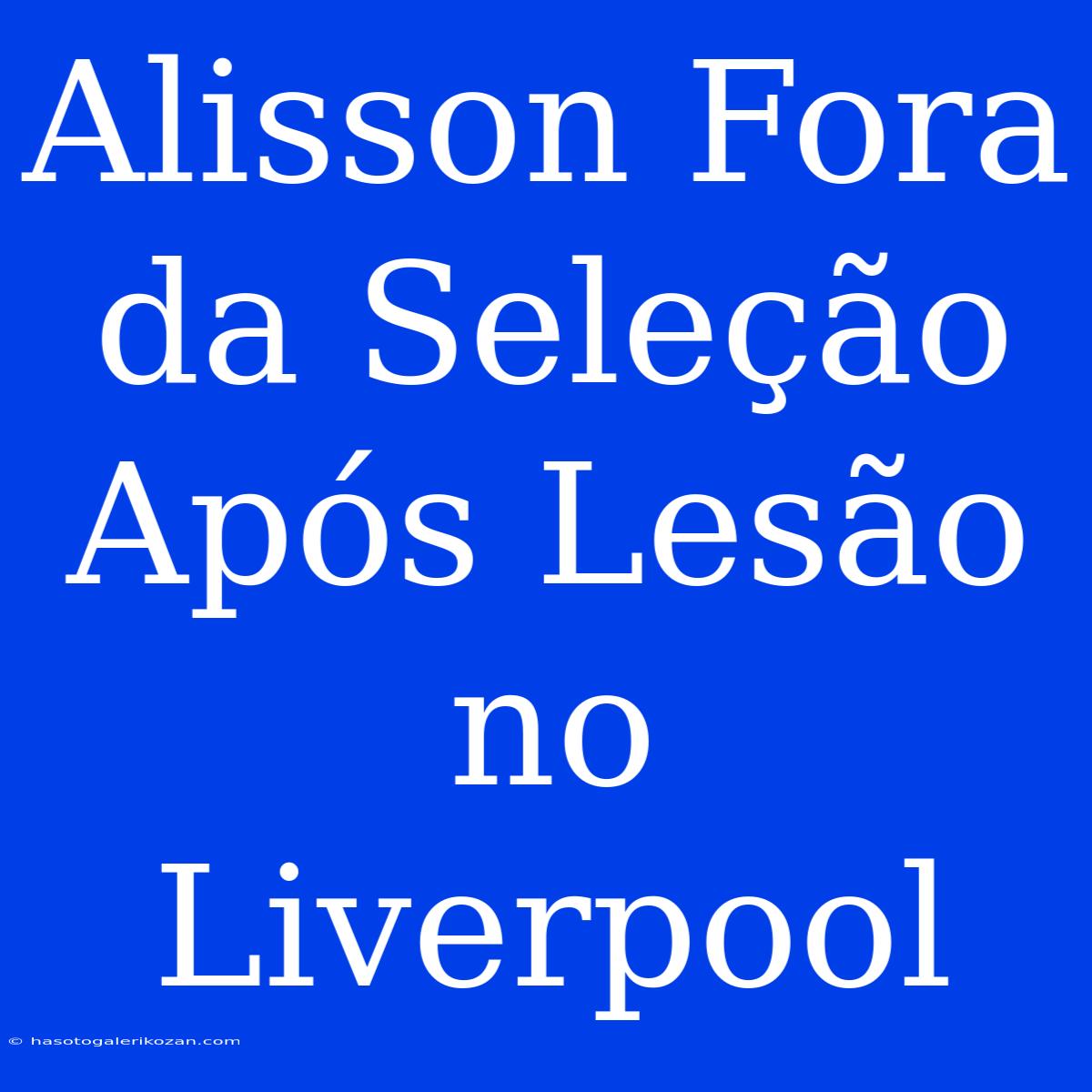 Alisson Fora Da Seleção Após Lesão No Liverpool