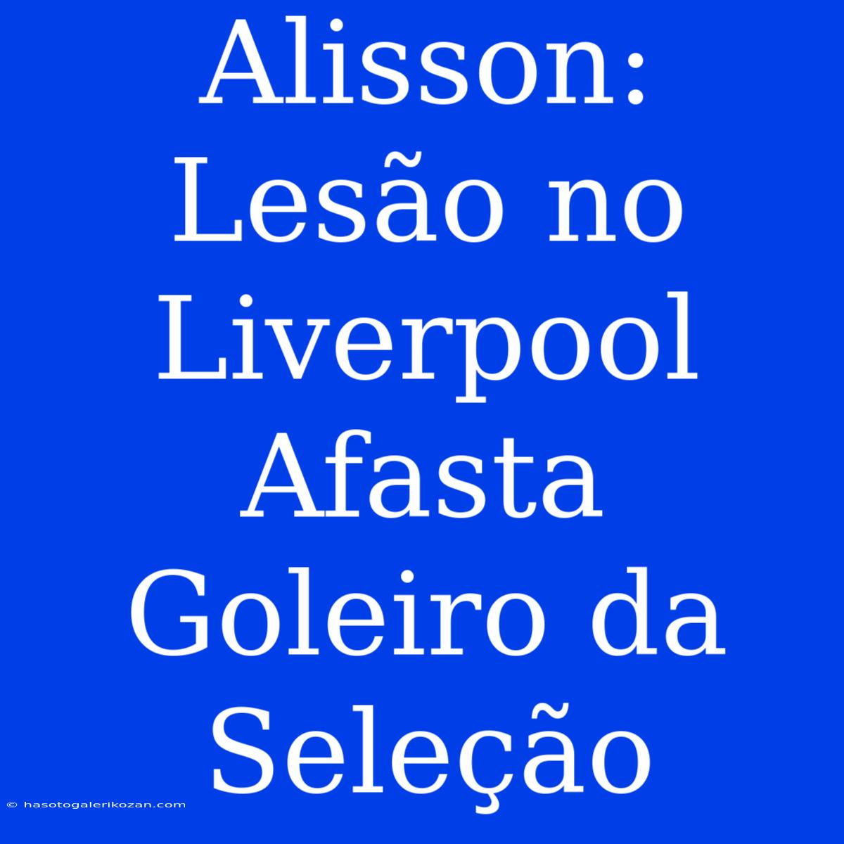 Alisson: Lesão No Liverpool Afasta Goleiro Da Seleção