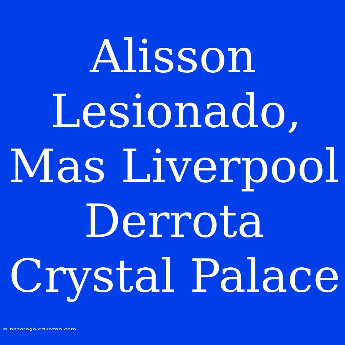 Alisson Lesionado, Mas Liverpool Derrota Crystal Palace