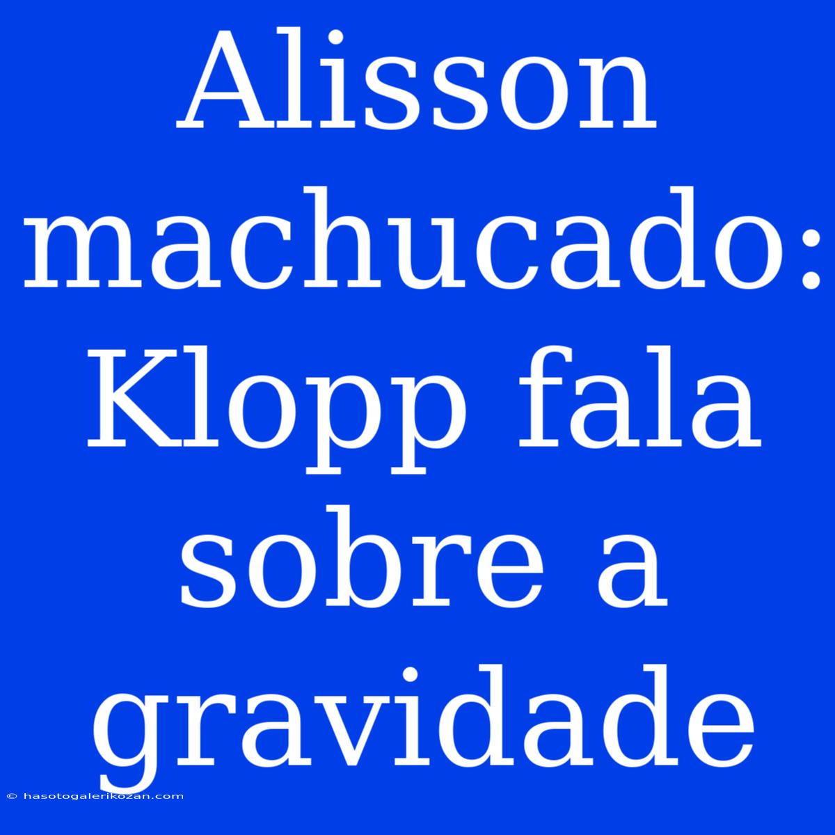 Alisson Machucado: Klopp Fala Sobre A Gravidade