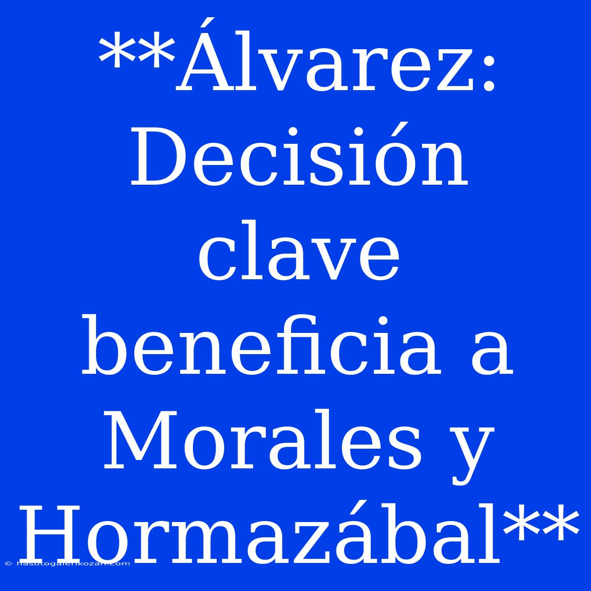 **Álvarez: Decisión Clave Beneficia A Morales Y Hormazábal**