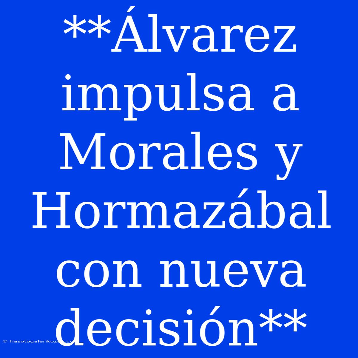 **Álvarez Impulsa A Morales Y Hormazábal Con Nueva Decisión**