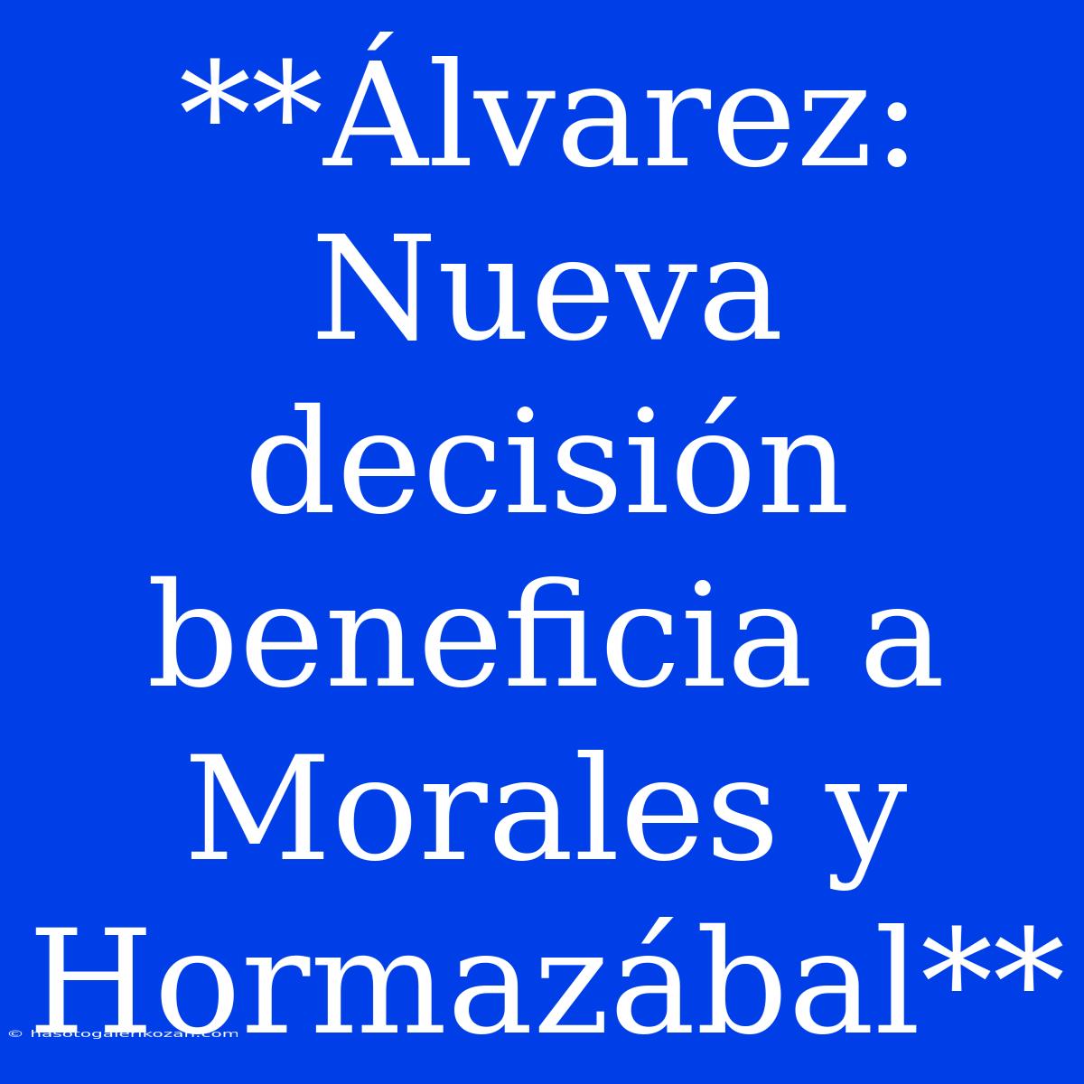 **Álvarez: Nueva Decisión Beneficia A Morales Y Hormazábal**