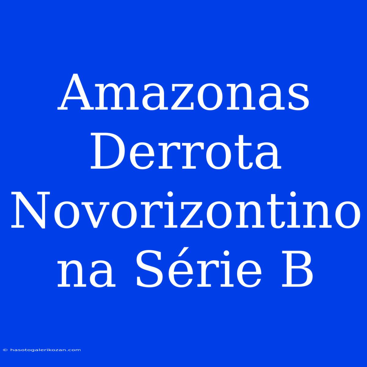 Amazonas Derrota Novorizontino Na Série B