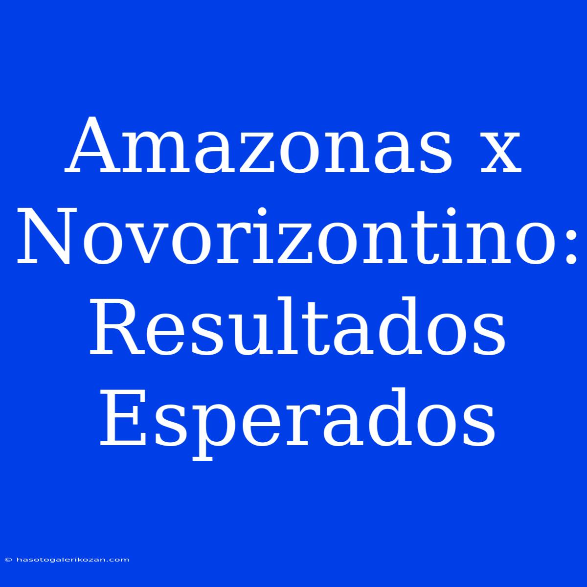 Amazonas X Novorizontino: Resultados Esperados