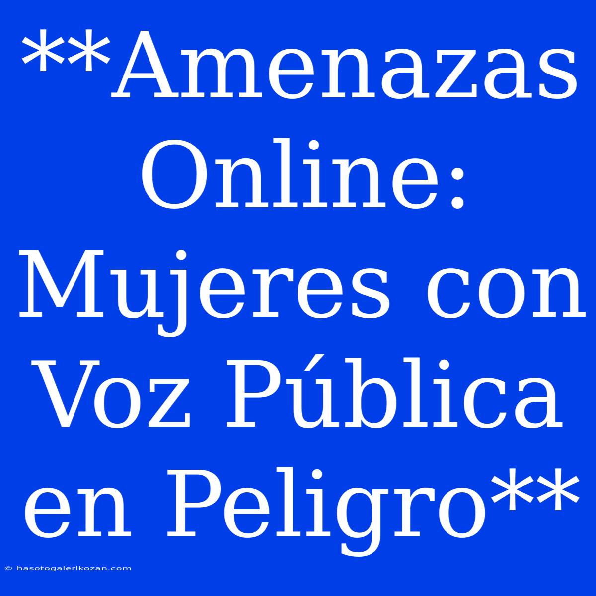 **Amenazas Online: Mujeres Con Voz Pública En Peligro**