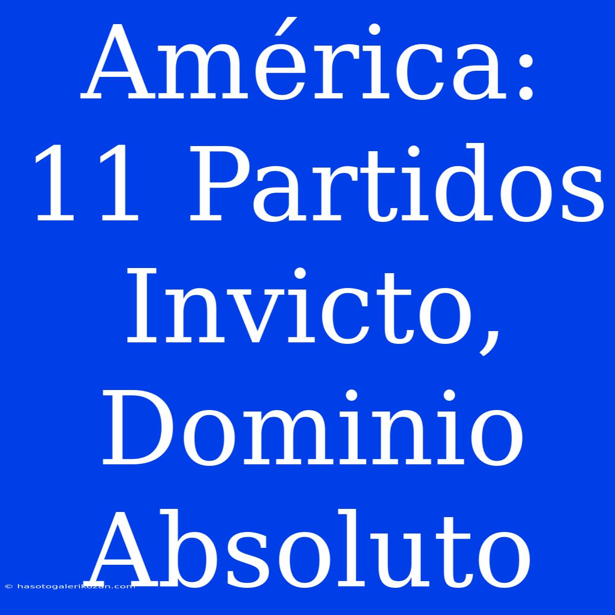 América: 11 Partidos Invicto, Dominio Absoluto