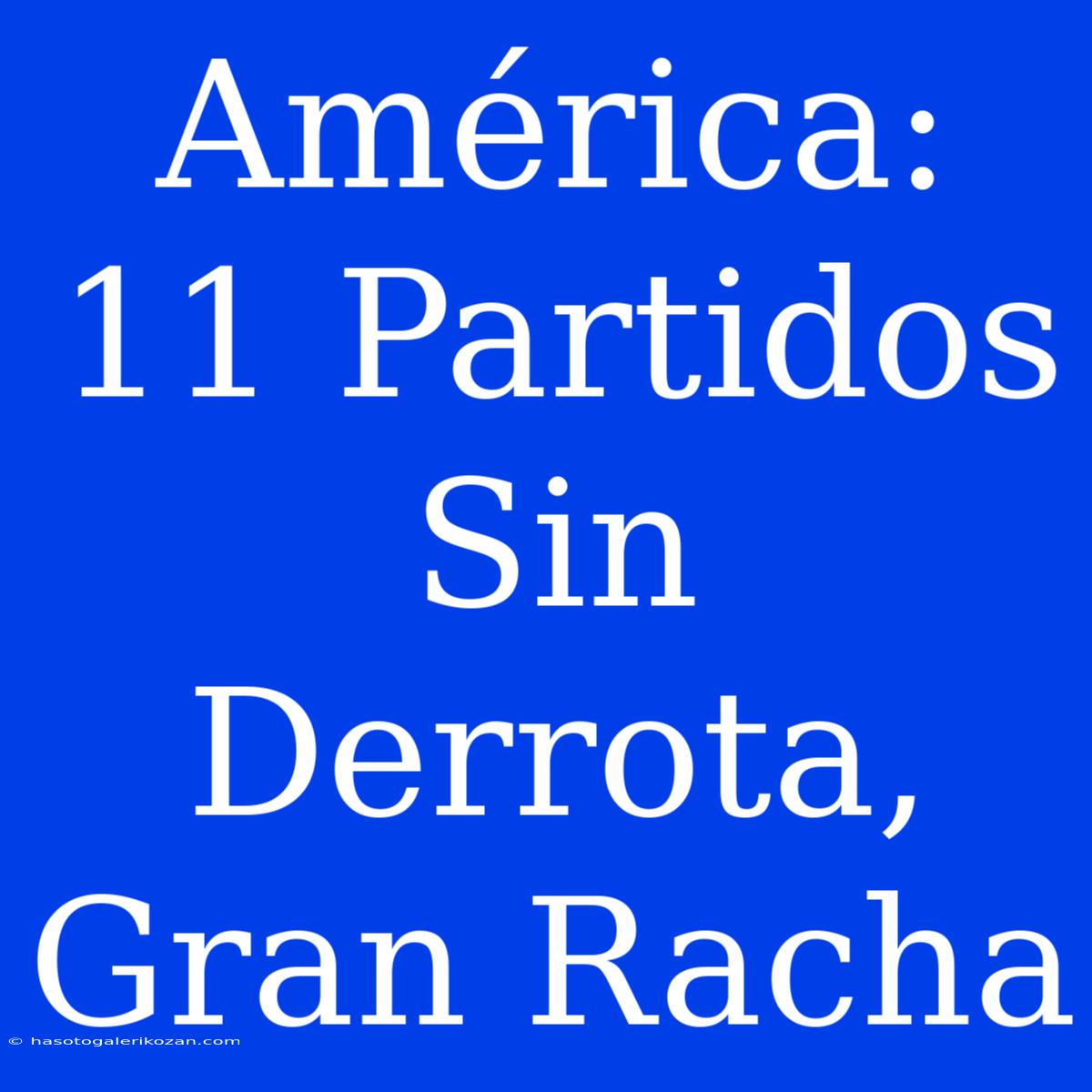 América: 11 Partidos Sin Derrota, Gran Racha