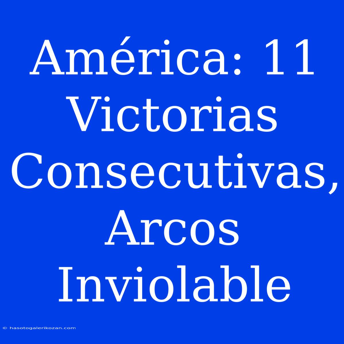 América: 11 Victorias Consecutivas, Arcos Inviolable