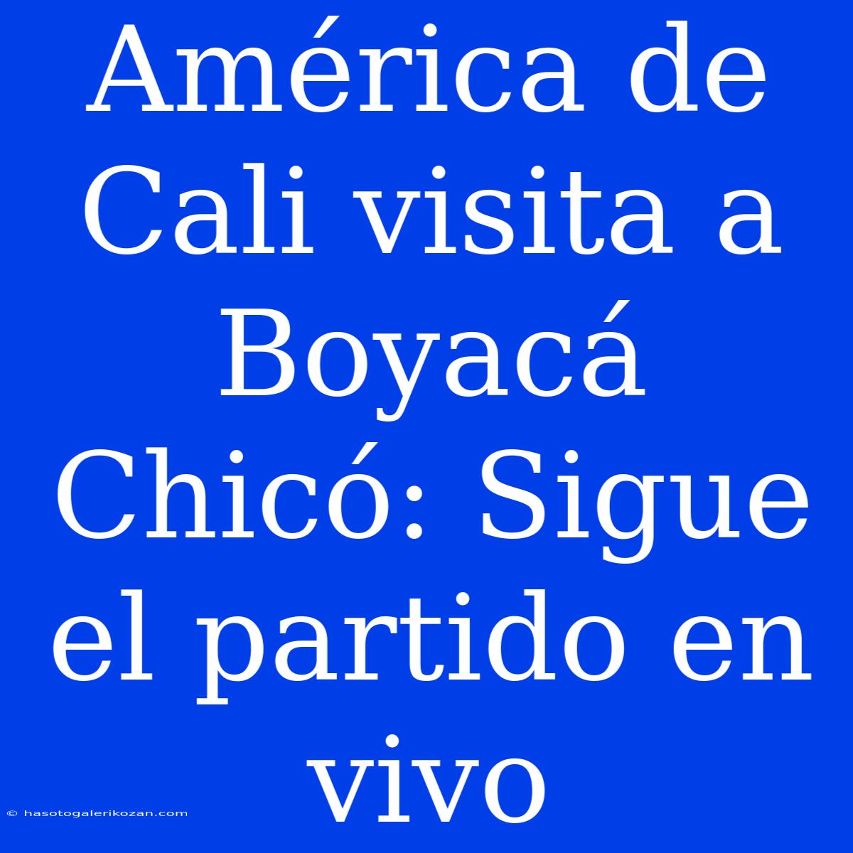 América De Cali Visita A Boyacá Chicó: Sigue El Partido En Vivo