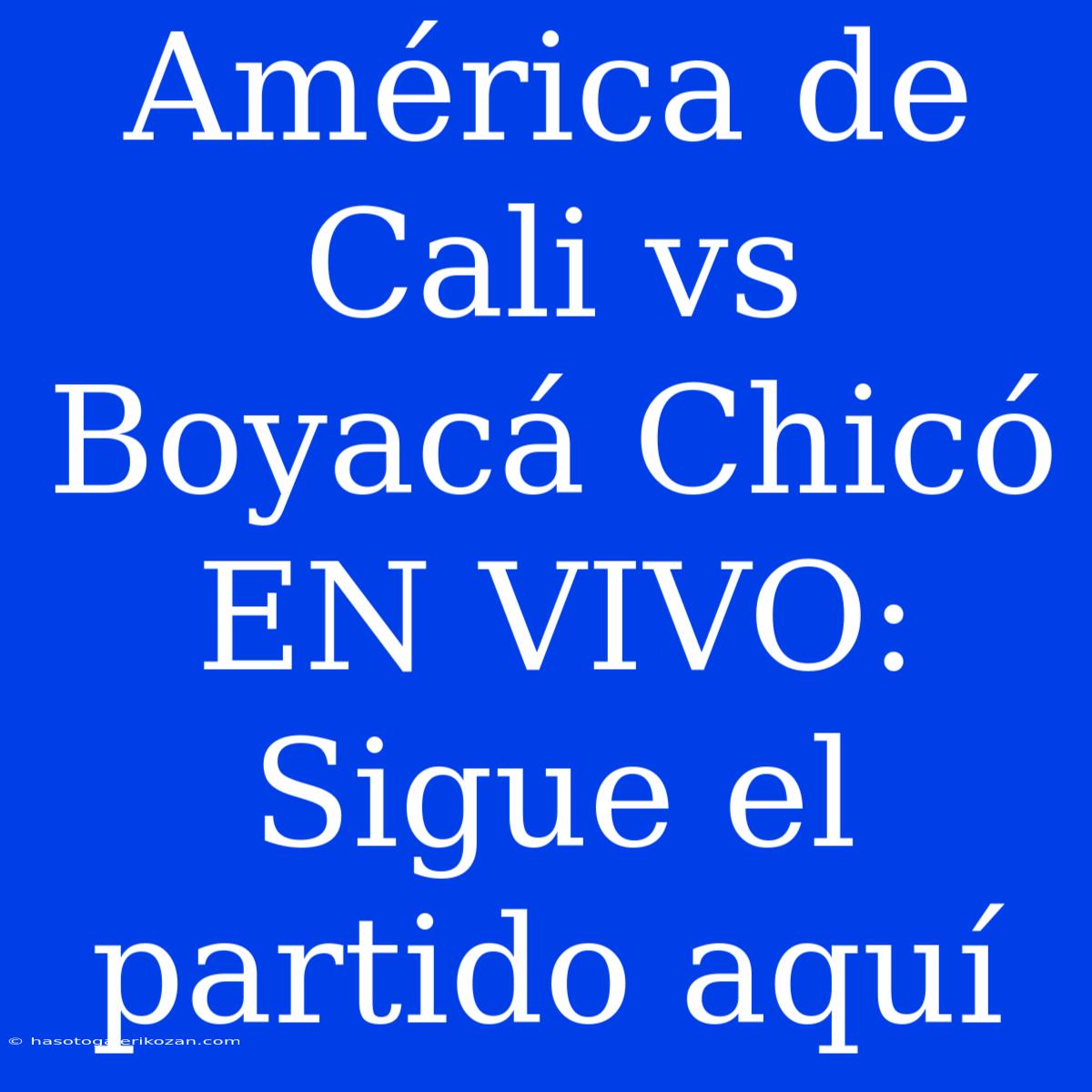 América De Cali Vs Boyacá Chicó EN VIVO: Sigue El Partido Aquí