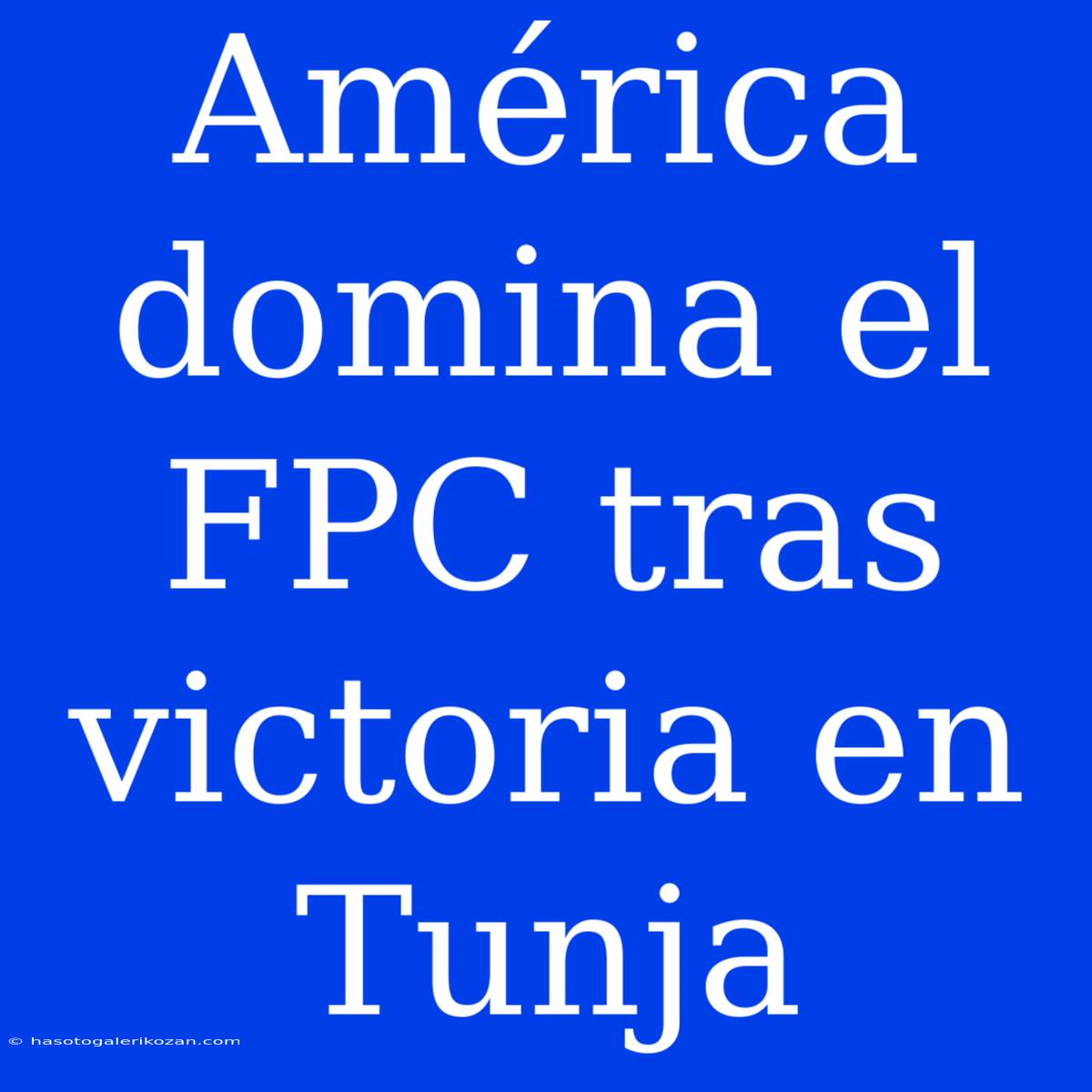 América Domina El FPC Tras Victoria En Tunja 