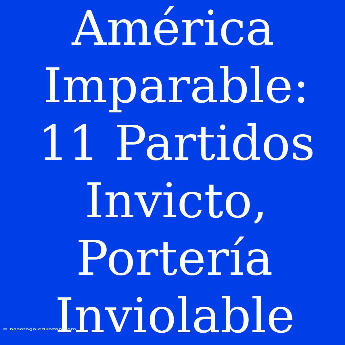 América Imparable: 11 Partidos Invicto, Portería Inviolable