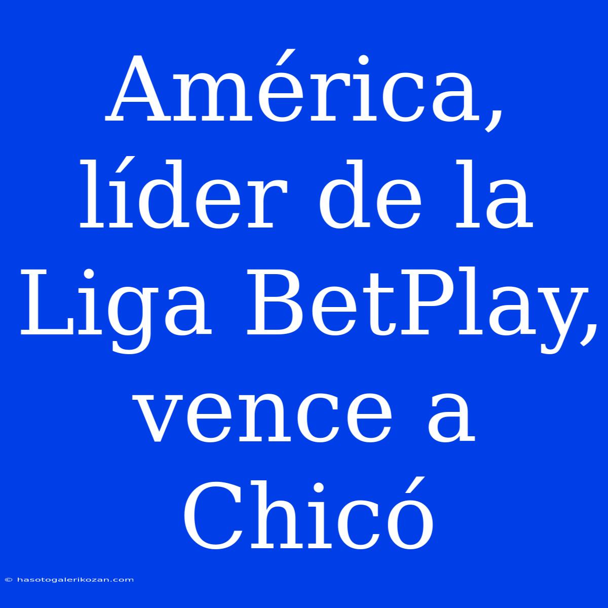 América, Líder De La Liga BetPlay, Vence A Chicó