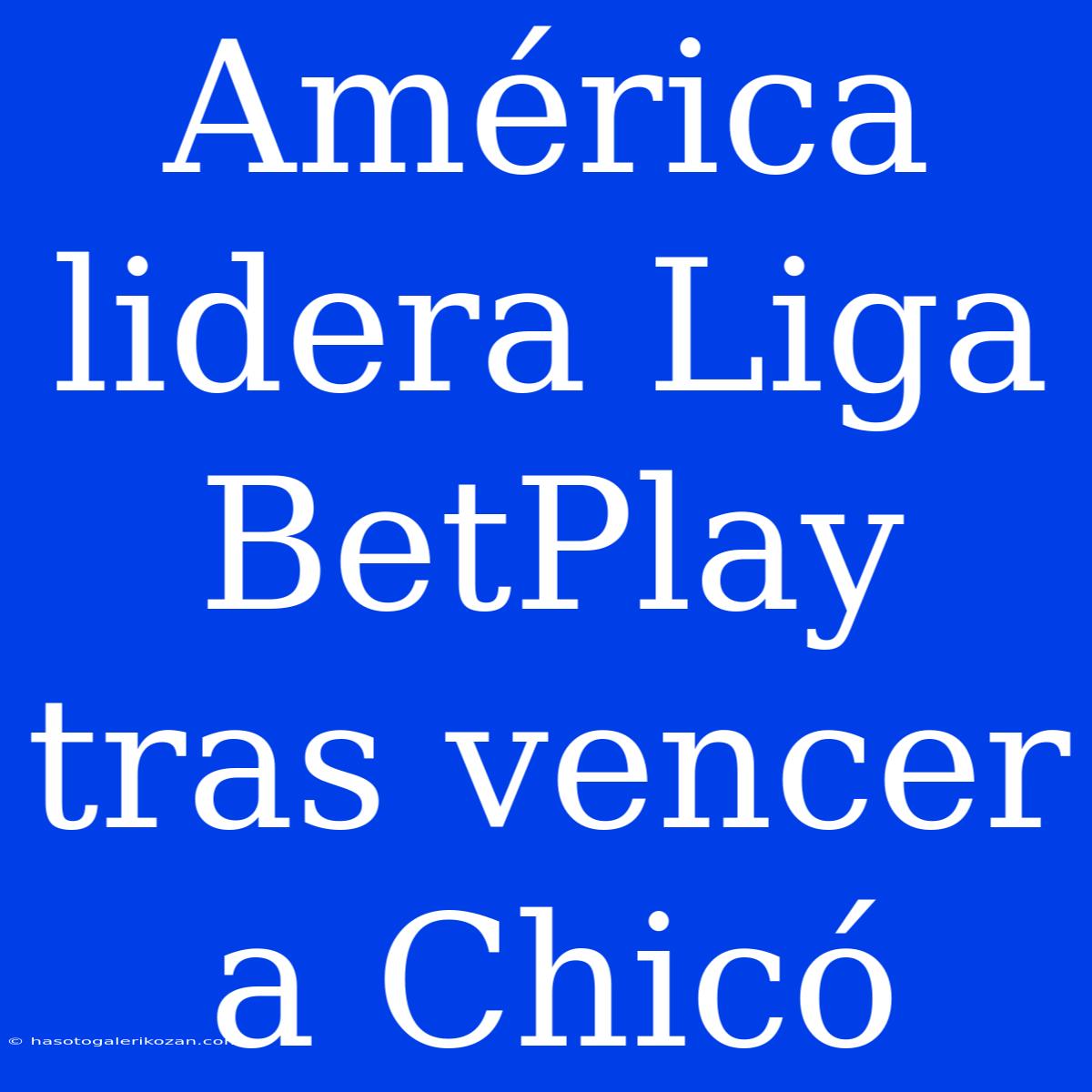 América Lidera Liga BetPlay Tras Vencer A Chicó