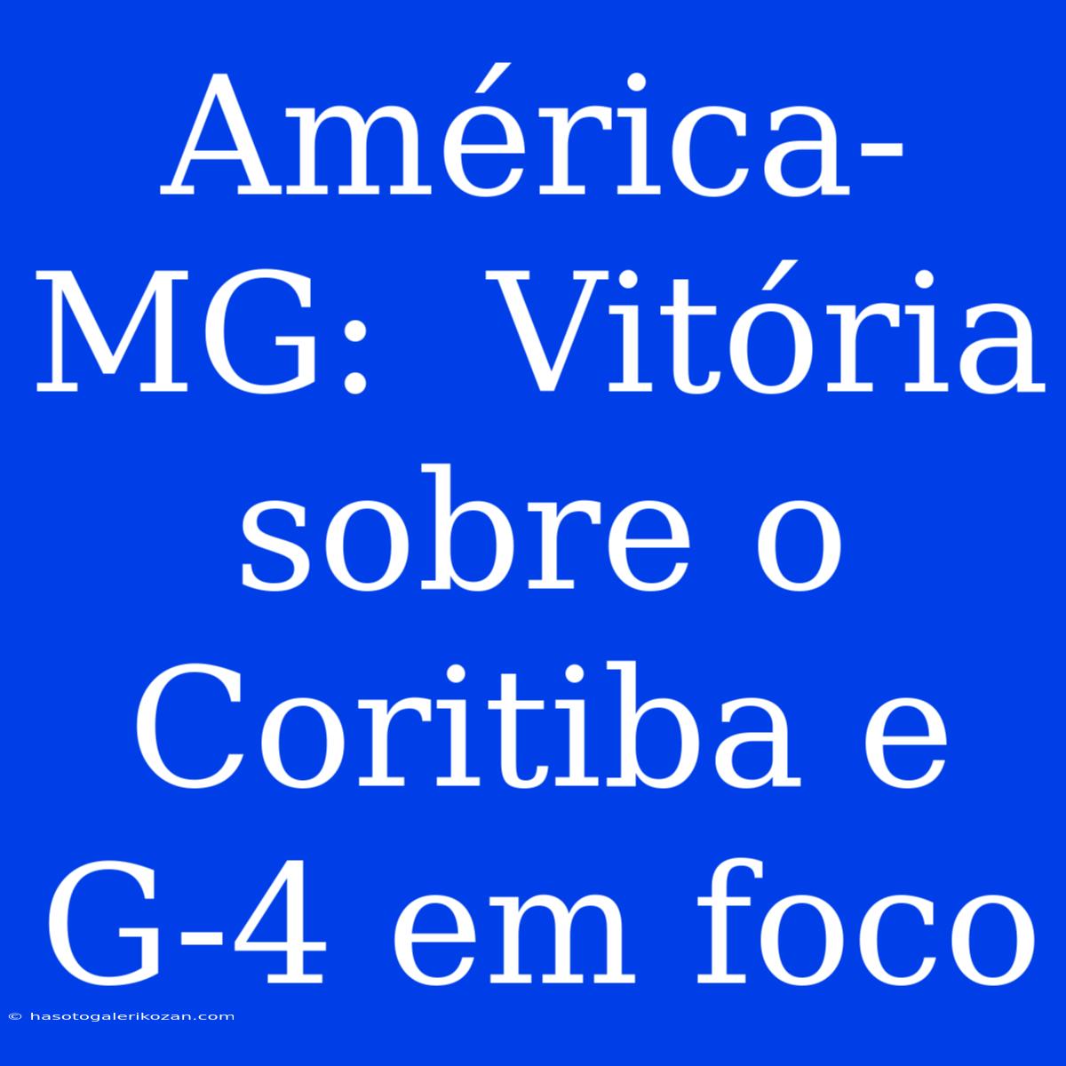 América-MG:  Vitória Sobre O Coritiba E  G-4 Em Foco 