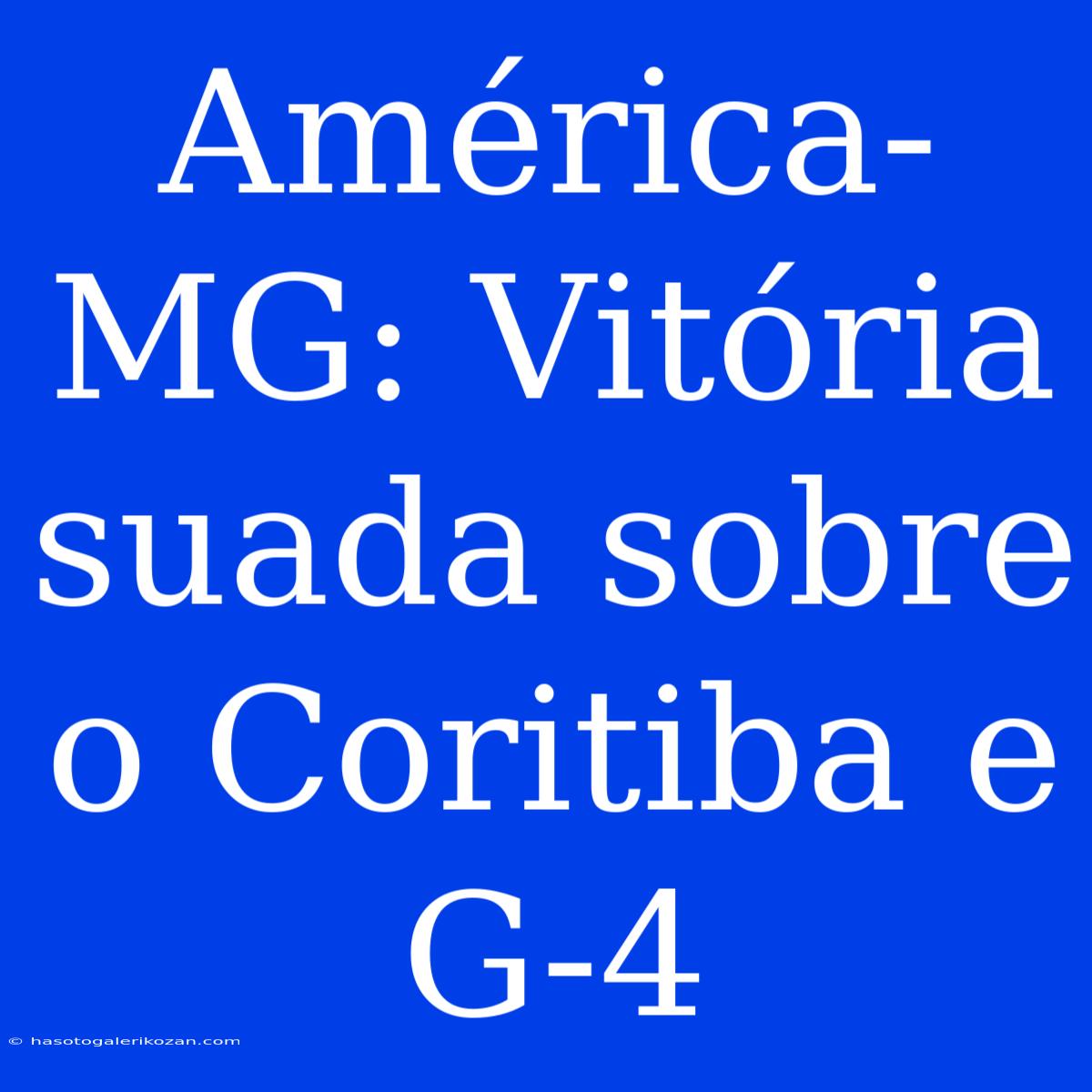 América-MG: Vitória Suada Sobre O Coritiba E G-4