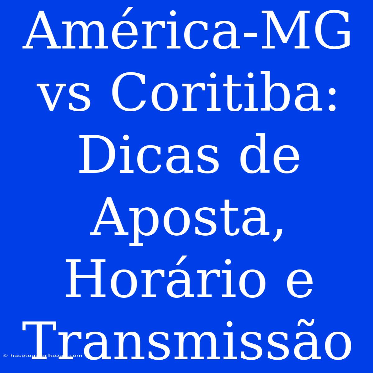 América-MG Vs Coritiba: Dicas De Aposta, Horário E Transmissão