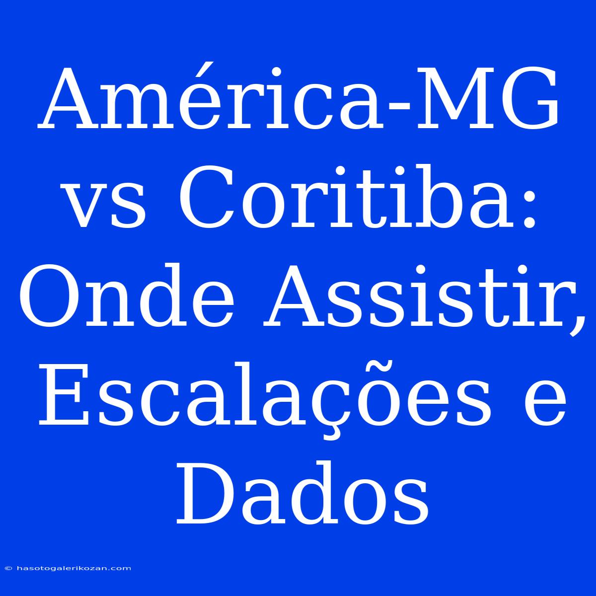 América-MG Vs Coritiba: Onde Assistir, Escalações E Dados