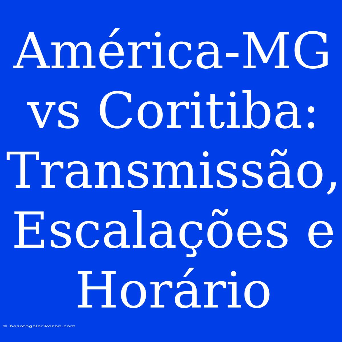 América-MG Vs Coritiba: Transmissão, Escalações E Horário