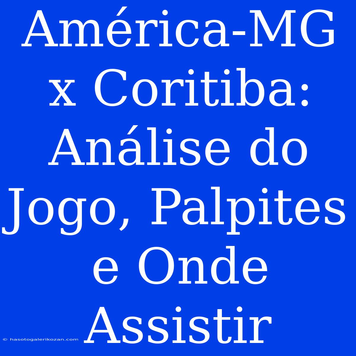 América-MG X Coritiba: Análise Do Jogo, Palpites E Onde Assistir