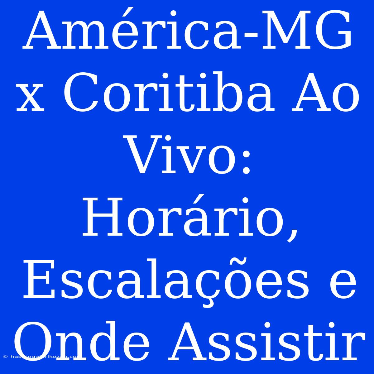 América-MG X Coritiba Ao Vivo: Horário, Escalações E Onde Assistir