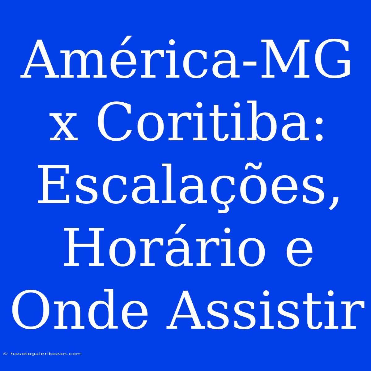 América-MG X Coritiba: Escalações, Horário E Onde Assistir