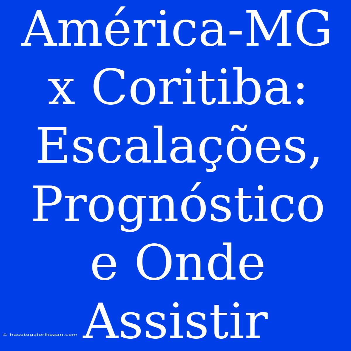 América-MG X Coritiba: Escalações, Prognóstico E Onde Assistir