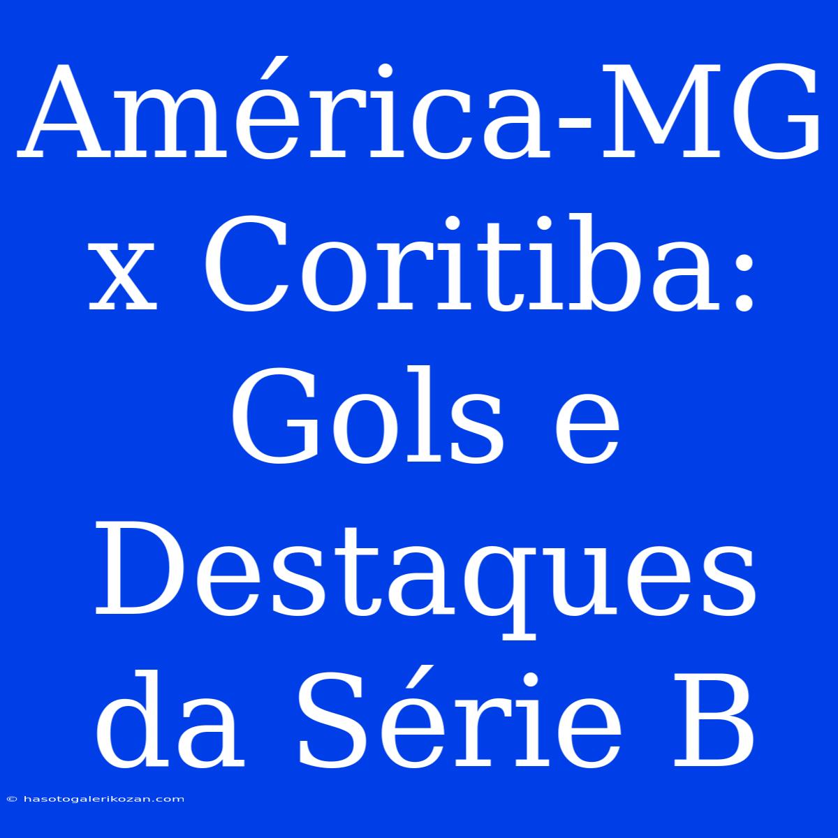 América-MG X Coritiba: Gols E Destaques Da Série B