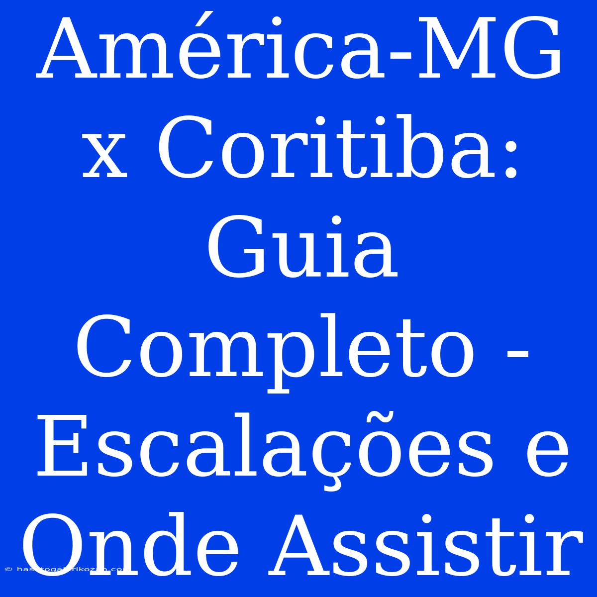 América-MG X Coritiba: Guia Completo - Escalações E Onde Assistir