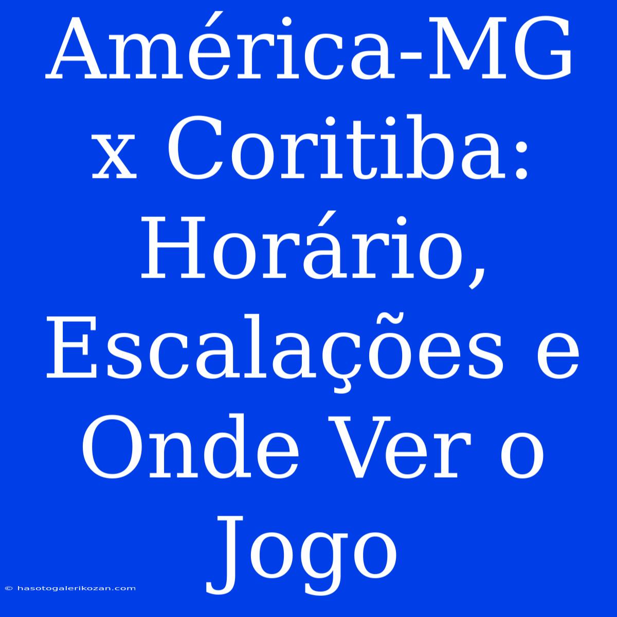 América-MG X Coritiba: Horário, Escalações E Onde Ver O Jogo