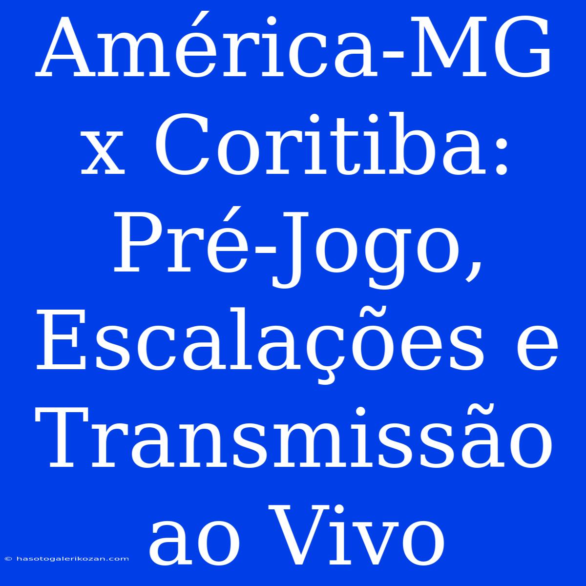 América-MG X Coritiba: Pré-Jogo, Escalações E Transmissão Ao Vivo