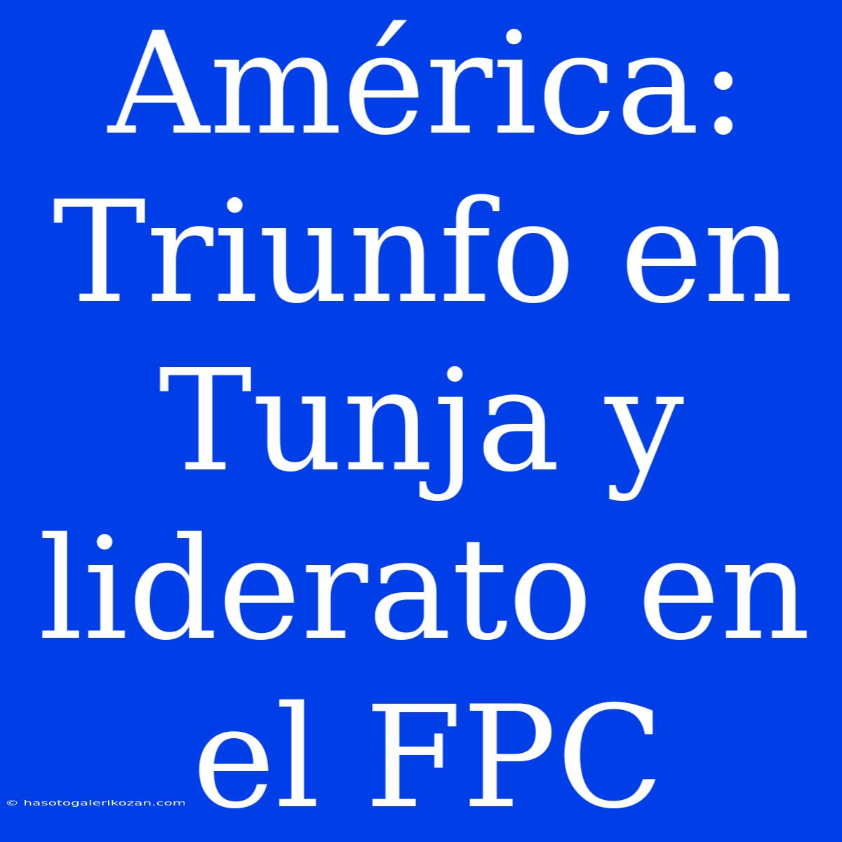 América: Triunfo En Tunja Y Liderato En El FPC