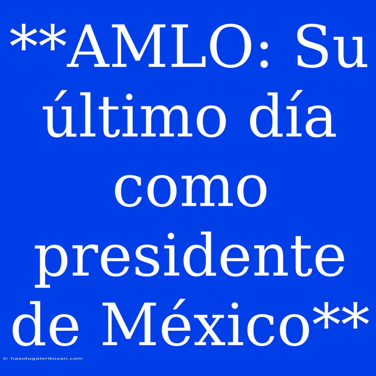 **AMLO: Su Último Día Como Presidente De México**