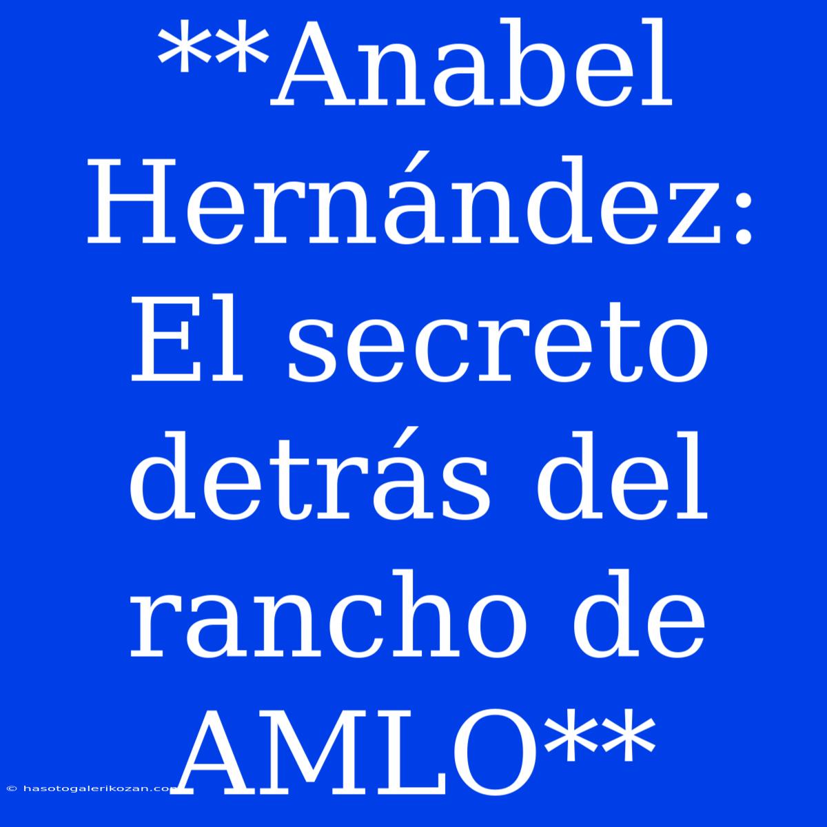 **Anabel Hernández: El Secreto Detrás Del Rancho De AMLO**