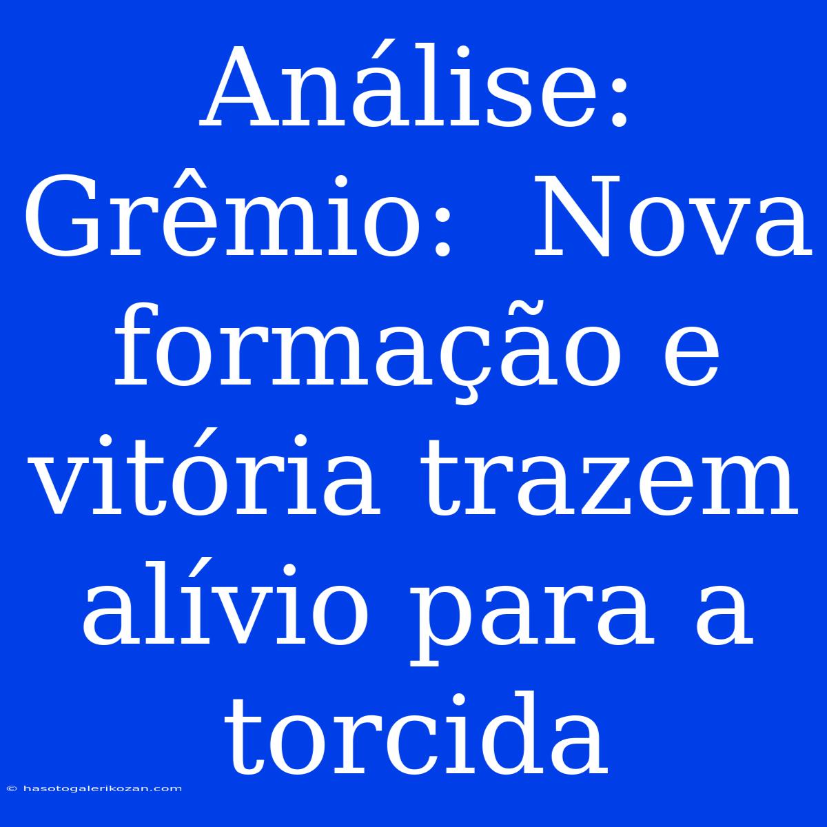 Análise: Grêmio:  Nova Formação E Vitória Trazem Alívio Para A Torcida