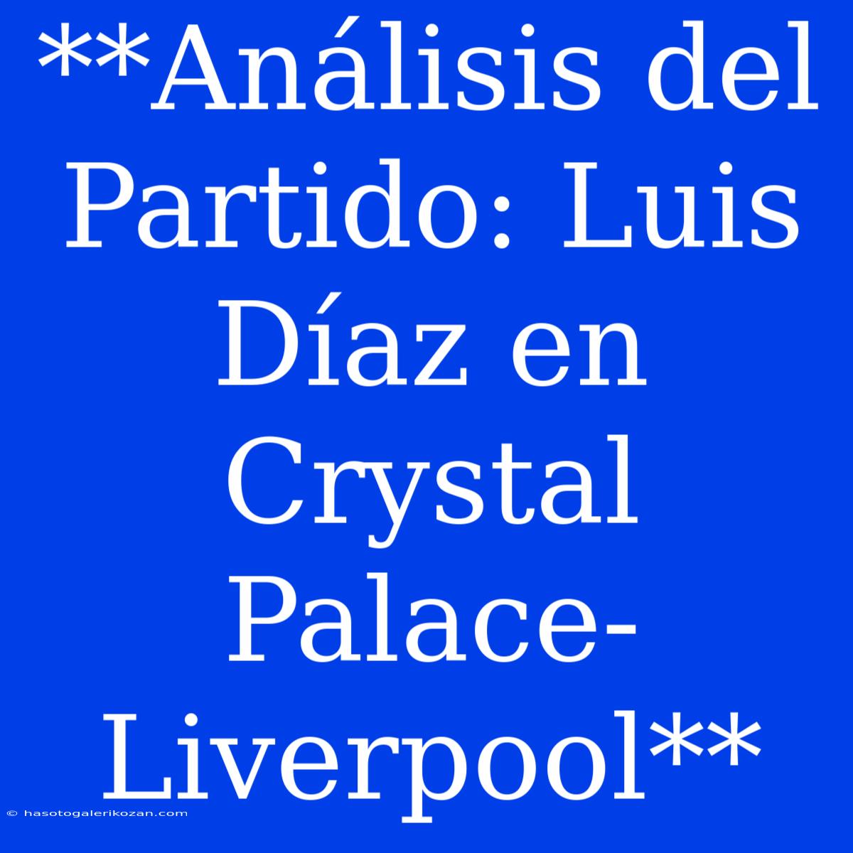 **Análisis Del Partido: Luis Díaz En Crystal Palace-Liverpool**