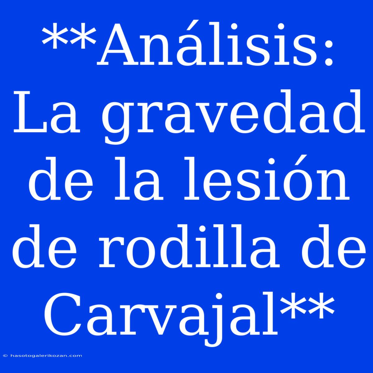 **Análisis: La Gravedad De La Lesión De Rodilla De Carvajal**