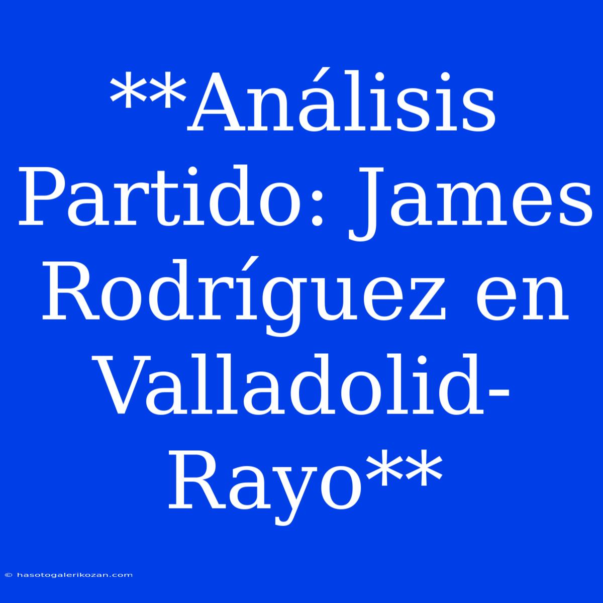 **Análisis Partido: James Rodríguez En Valladolid-Rayo**