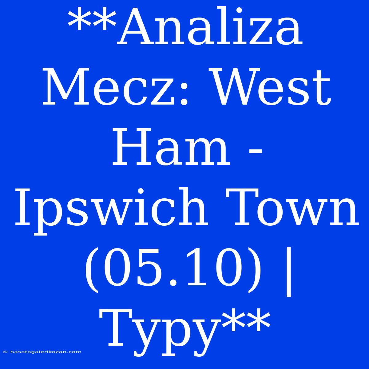 **Analiza Mecz: West Ham - Ipswich Town (05.10) | Typy**