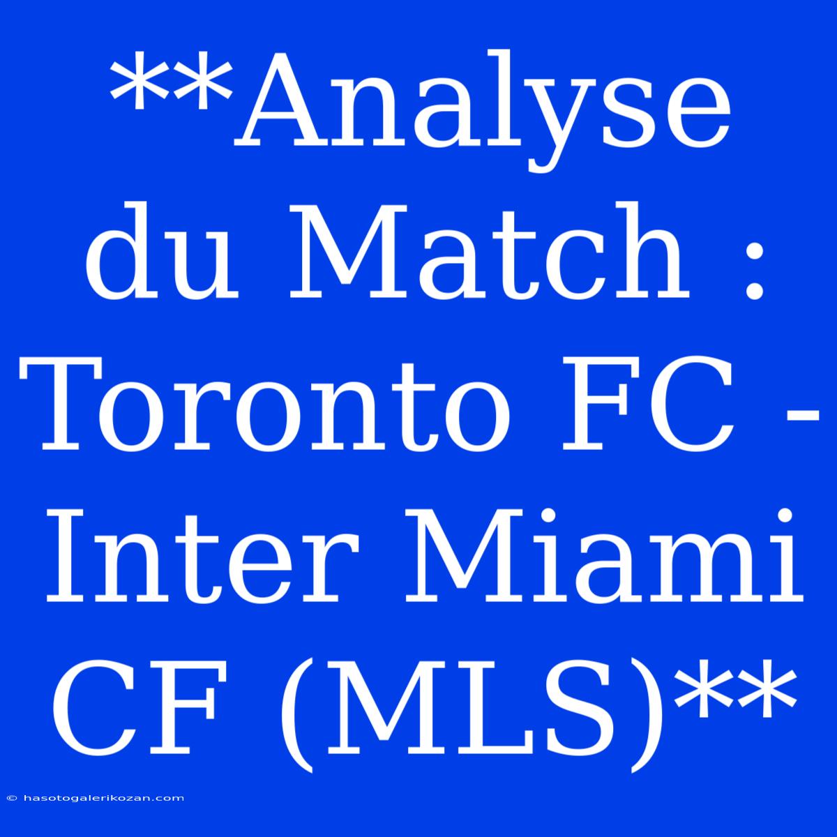 **Analyse Du Match : Toronto FC - Inter Miami CF (MLS)**