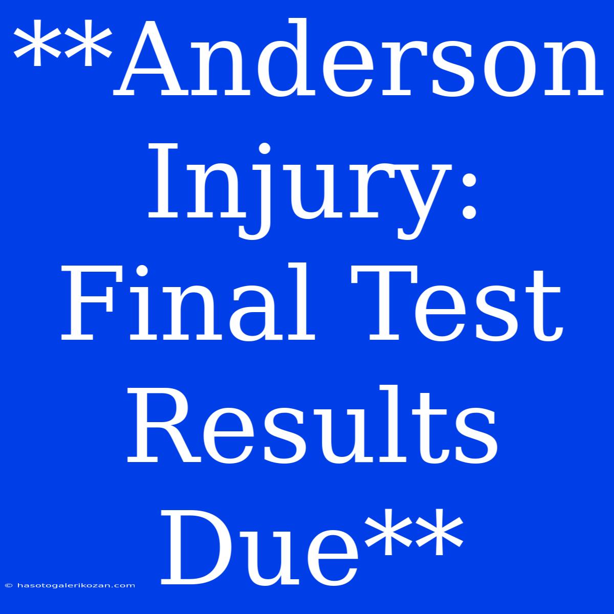 **Anderson Injury: Final Test Results Due**