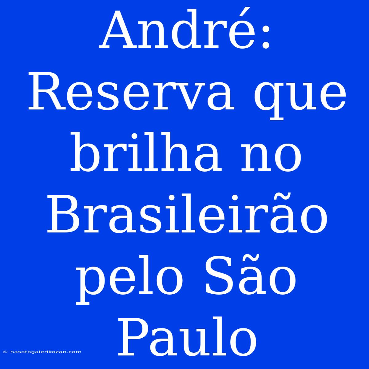 André: Reserva Que Brilha No Brasileirão Pelo São Paulo