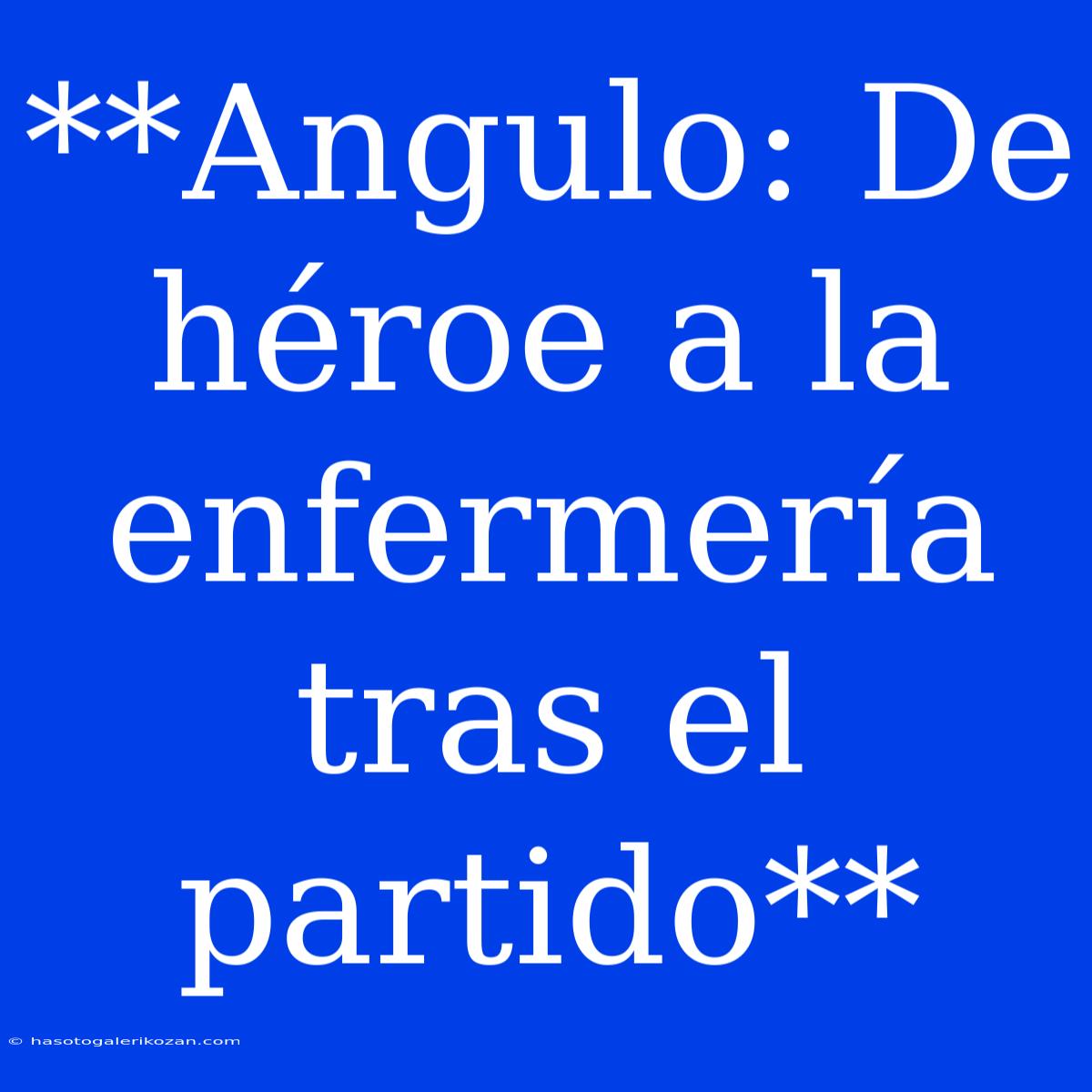 **Angulo: De Héroe A La Enfermería Tras El Partido**