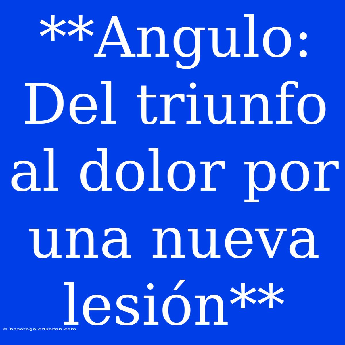 **Angulo: Del Triunfo Al Dolor Por Una Nueva Lesión** 