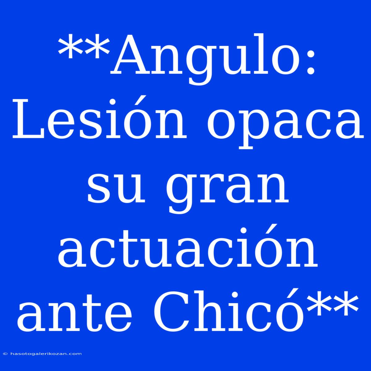 **Angulo: Lesión Opaca Su Gran Actuación Ante Chicó**