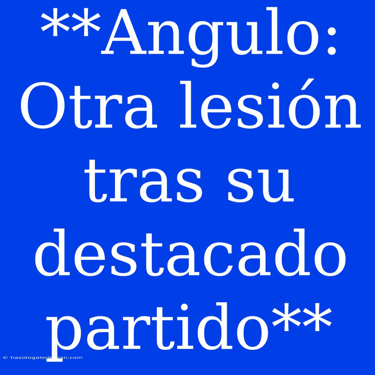 **Angulo: Otra Lesión Tras Su Destacado Partido**