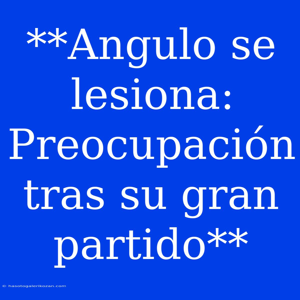 **Angulo Se Lesiona: Preocupación Tras Su Gran Partido**