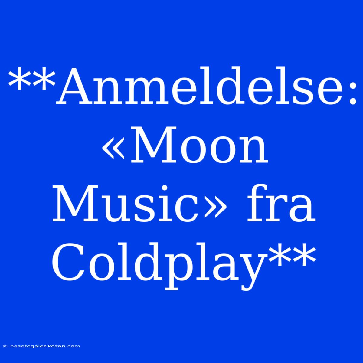 **Anmeldelse: «Moon Music» Fra Coldplay**