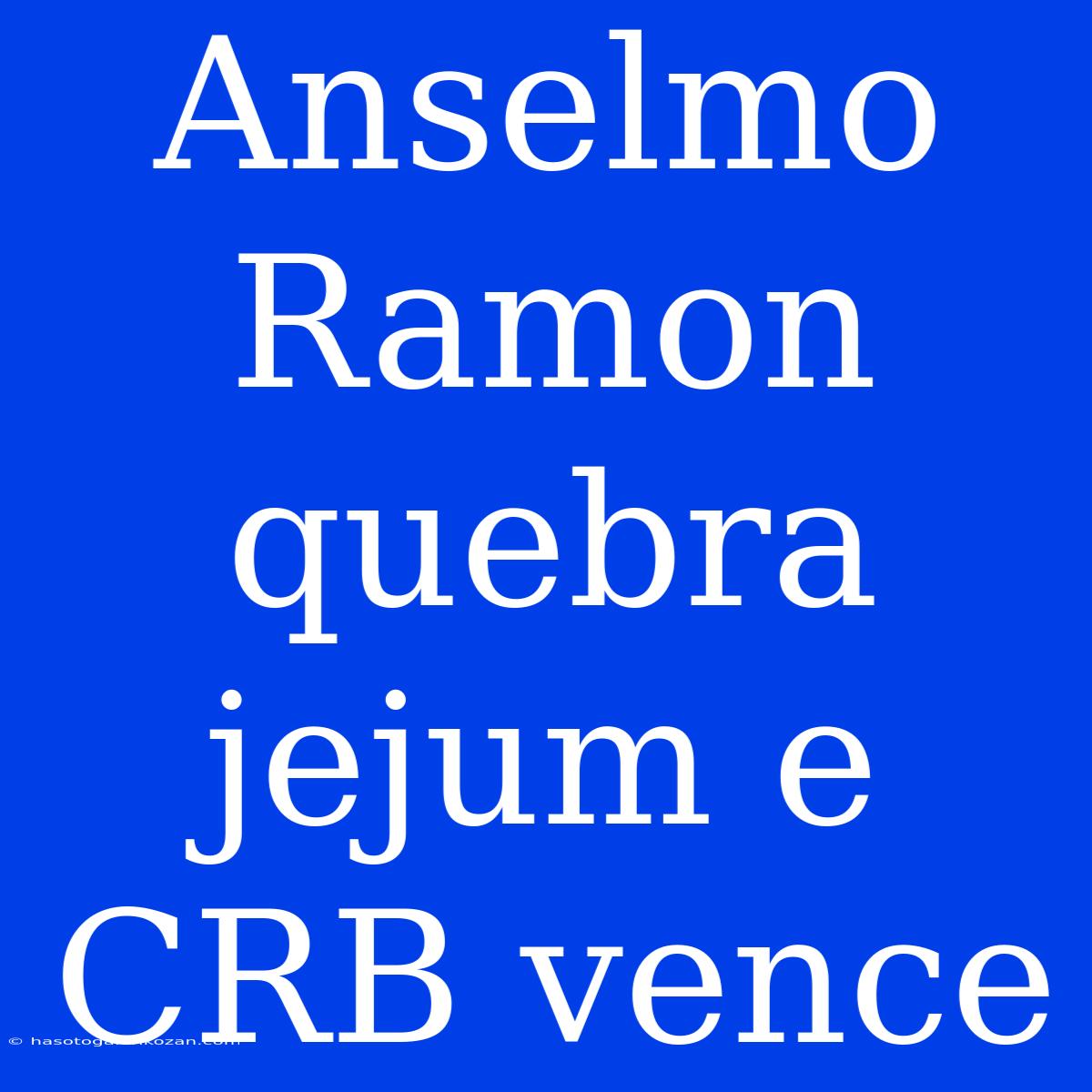 Anselmo Ramon Quebra Jejum E CRB Vence